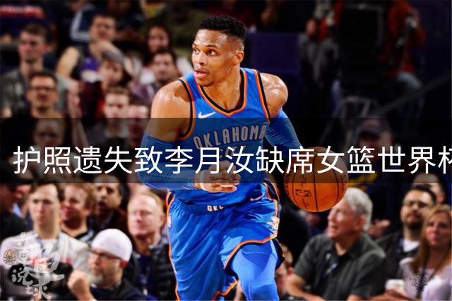 护照遗失致李月汝缺席女篮世界杯